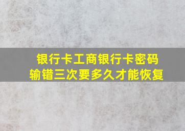 银行卡工商银行卡密码输错三次要多久才能恢复