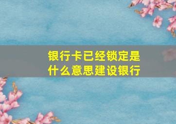 银行卡已经锁定是什么意思建设银行