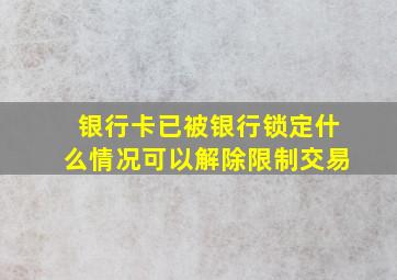 银行卡已被银行锁定什么情况可以解除限制交易