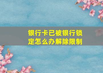 银行卡已被银行锁定怎么办解除限制