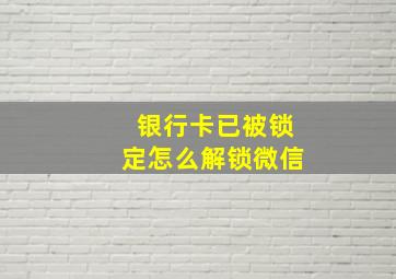 银行卡已被锁定怎么解锁微信