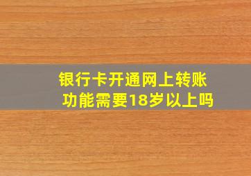 银行卡开通网上转账功能需要18岁以上吗