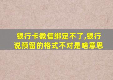 银行卡微信绑定不了,银行说预留的格式不对是啥意思