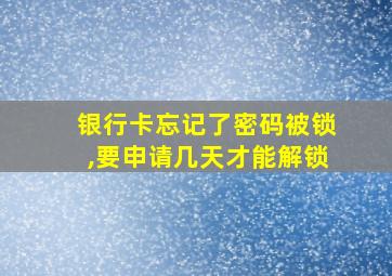 银行卡忘记了密码被锁,要申请几天才能解锁