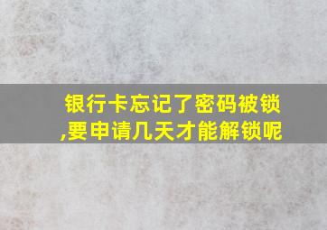 银行卡忘记了密码被锁,要申请几天才能解锁呢