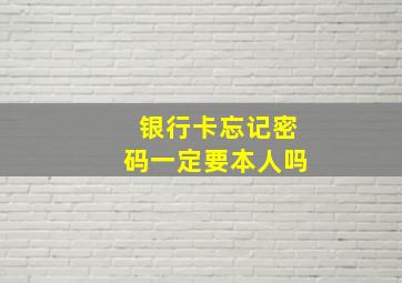 银行卡忘记密码一定要本人吗