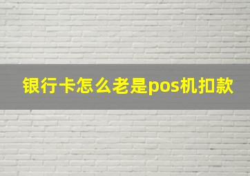 银行卡怎么老是pos机扣款