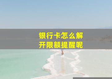 银行卡怎么解开限额提醒呢