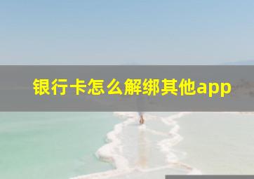 银行卡怎么解绑其他app