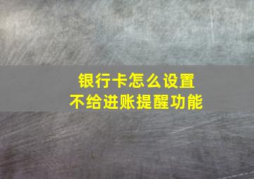 银行卡怎么设置不给进账提醒功能