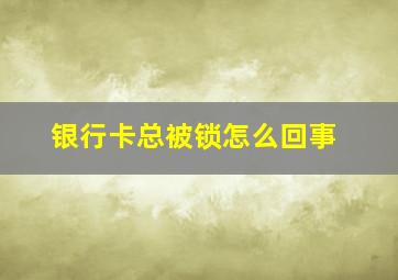 银行卡总被锁怎么回事