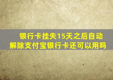 银行卡挂失15天之后自动解除支付宝银行卡还可以用吗