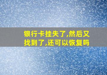 银行卡挂失了,然后又找到了,还可以恢复吗