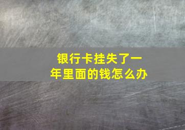 银行卡挂失了一年里面的钱怎么办