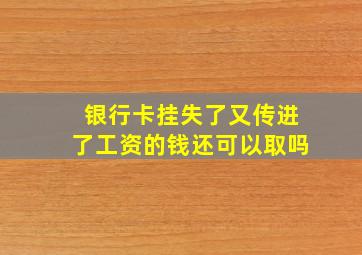 银行卡挂失了又传进了工资的钱还可以取吗