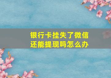 银行卡挂失了微信还能提现吗怎么办