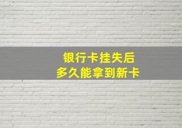 银行卡挂失后多久能拿到新卡