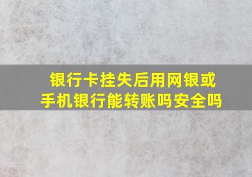 银行卡挂失后用网银或手机银行能转账吗安全吗