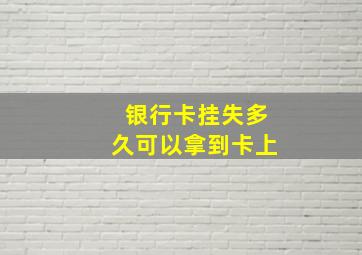 银行卡挂失多久可以拿到卡上