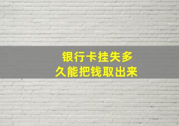 银行卡挂失多久能把钱取出来