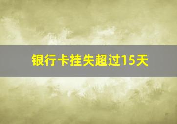 银行卡挂失超过15天