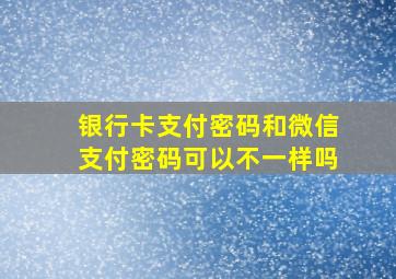 银行卡支付密码和微信支付密码可以不一样吗