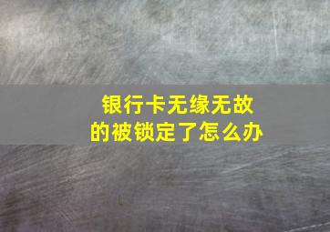 银行卡无缘无故的被锁定了怎么办