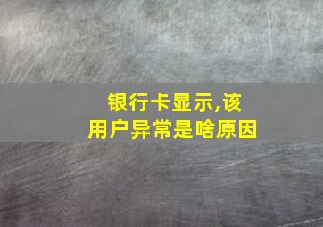 银行卡显示,该用户异常是啥原因