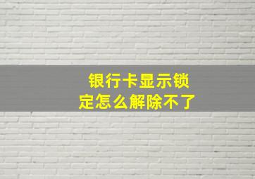 银行卡显示锁定怎么解除不了