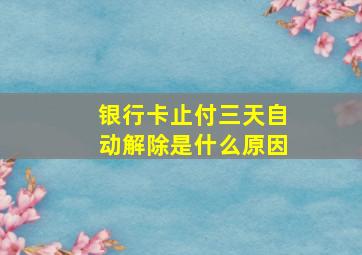 银行卡止付三天自动解除是什么原因