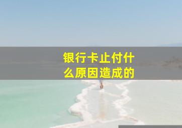 银行卡止付什么原因造成的