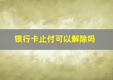 银行卡止付可以解除吗