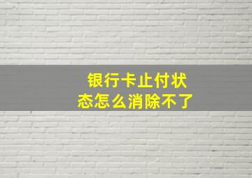 银行卡止付状态怎么消除不了