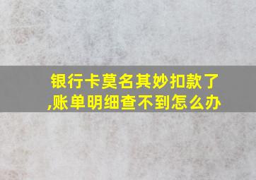 银行卡莫名其妙扣款了,账单明细查不到怎么办