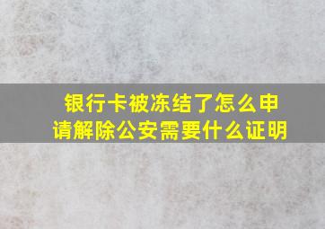 银行卡被冻结了怎么申请解除公安需要什么证明