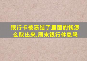 银行卡被冻结了里面的钱怎么取出来,周末银行休息吗