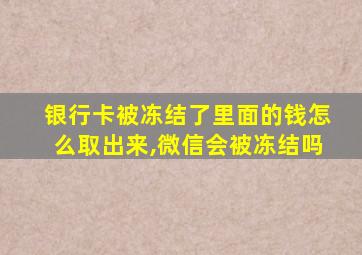 银行卡被冻结了里面的钱怎么取出来,微信会被冻结吗