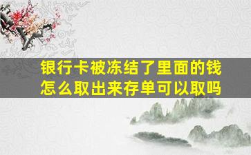 银行卡被冻结了里面的钱怎么取出来存单可以取吗