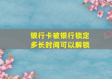 银行卡被银行锁定多长时间可以解锁