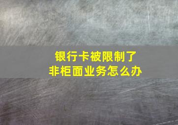 银行卡被限制了非柜面业务怎么办