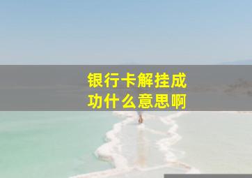 银行卡解挂成功什么意思啊