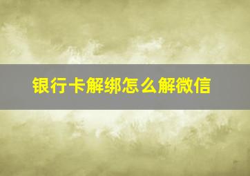 银行卡解绑怎么解微信