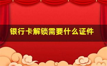 银行卡解锁需要什么证件