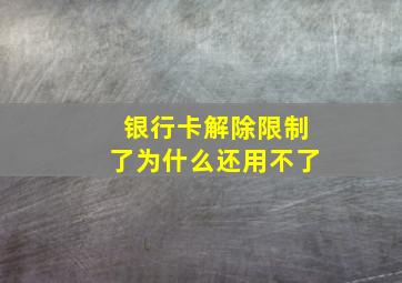 银行卡解除限制了为什么还用不了