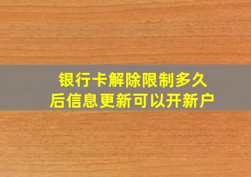 银行卡解除限制多久后信息更新可以开新户