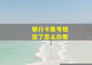 银行卡账号锁定了怎么办呢