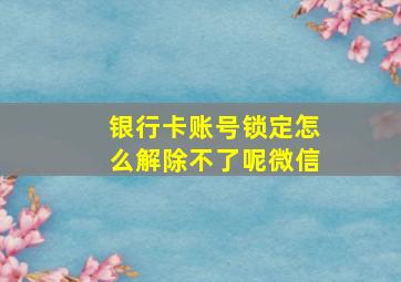 银行卡账号锁定怎么解除不了呢微信