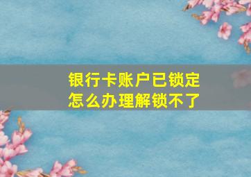 银行卡账户已锁定怎么办理解锁不了