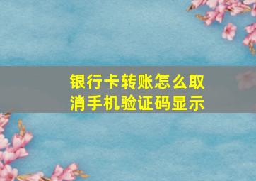 银行卡转账怎么取消手机验证码显示