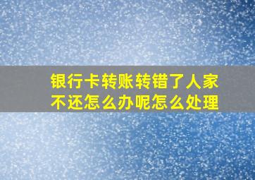 银行卡转账转错了人家不还怎么办呢怎么处理